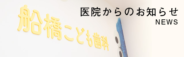 医院からのお知らせ 船橋こども歯科 船橋駅3分の 子供 小児 矯正専門の歯医者さん